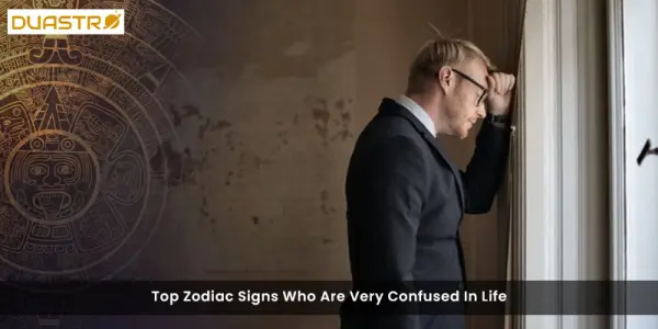 Top Zodiac Signs Who Are Very Confused In Life